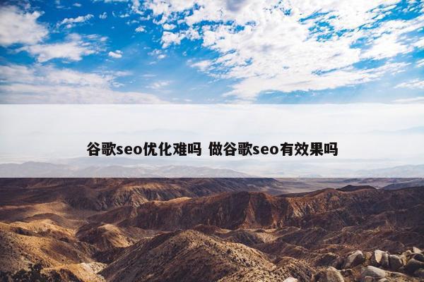 谷歌seo优化难吗 做谷歌seo有效果吗