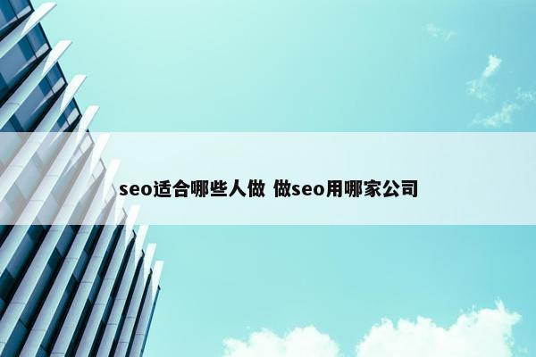 seo适合哪些人做 做seo用哪家公司