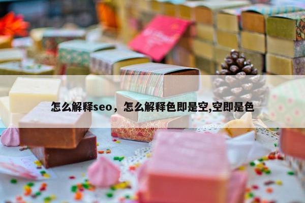 怎么解释seo，怎么解释色即是空,空即是色