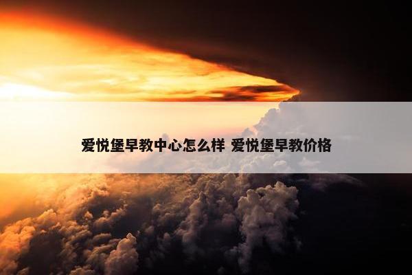 爱悦堡早教中心怎么样 爱悦堡早教价格