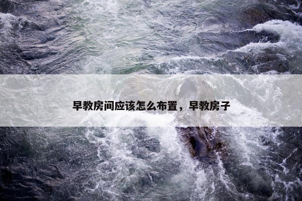 早教房间应该怎么布置，早教房子