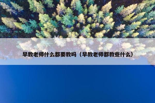 早教老师什么都要教吗（早教老师都教些什么）