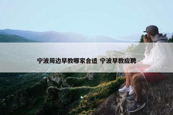 宁波周边早教哪家合适 宁波早教应聘