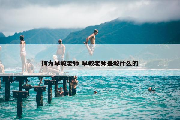 何为早教老师 早教老师是教什么的