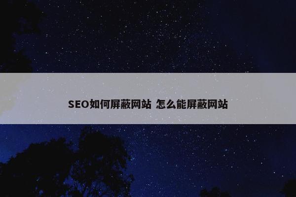 SEO如何屏蔽网站 怎么能屏蔽网站