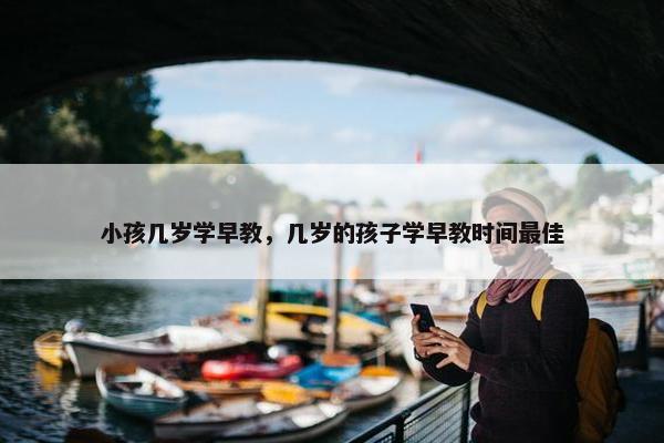 小孩几岁学早教，几岁的孩子学早教时间最佳