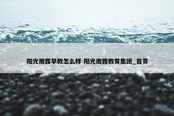 阳光雨露早教怎么样 阳光雨露教育集团_首页