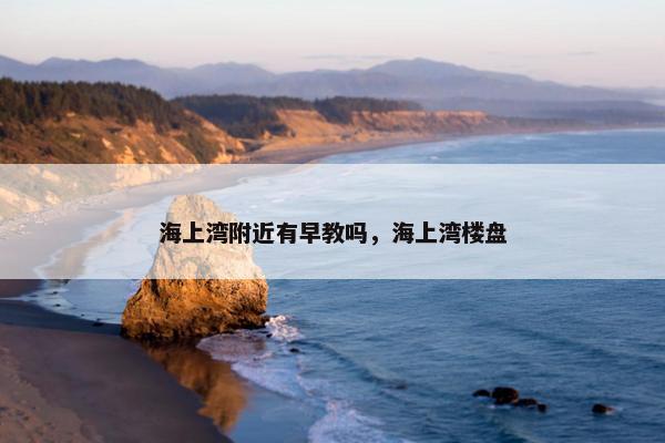 海上湾附近有早教吗，海上湾楼盘