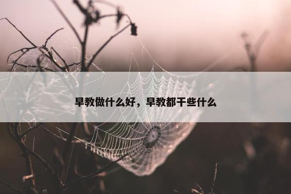 早教做什么好，早教都干些什么