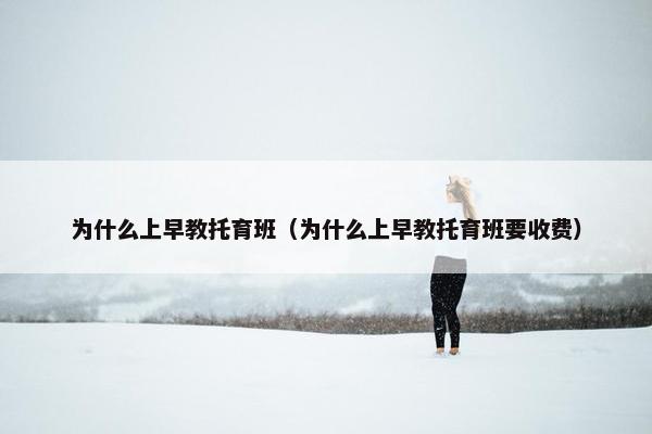 为什么上早教托育班（为什么上早教托育班要收费）