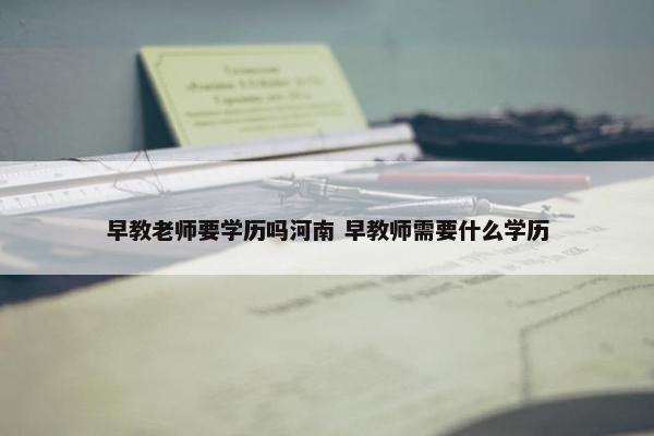 早教老师要学历吗河南 早教师需要什么学历