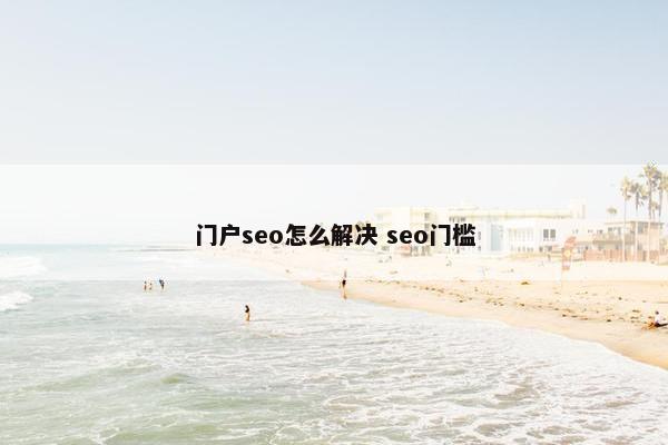 门户seo怎么解决 seo门槛