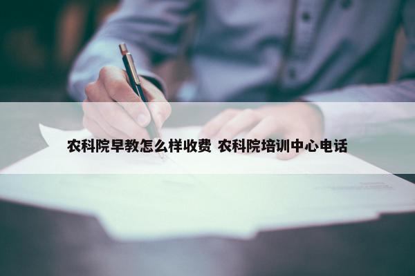 农科院早教怎么样收费 农科院培训中心电话