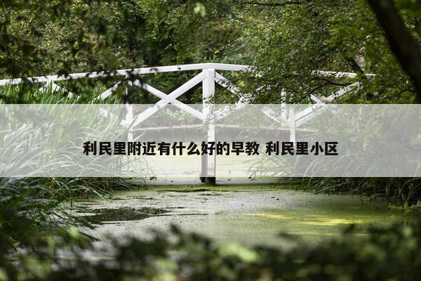 利民里附近有什么好的早教 利民里小区