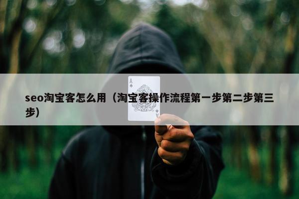 seo淘宝客怎么用（淘宝客操作流程第一步第二步第三步）