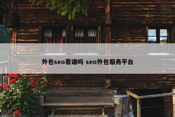 外包seo靠谱吗 seo外包服务平台