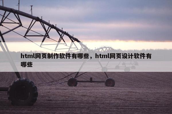 html网页制作软件有哪些，html网页设计软件有哪些