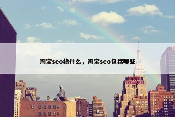 淘宝seo指什么，淘宝seo包括哪些