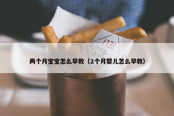 两个月宝宝怎么早教（2个月婴儿怎么早教）