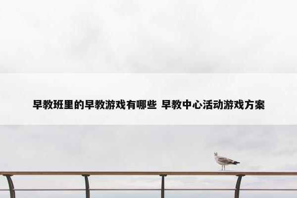 早教班里的早教游戏有哪些 早教中心活动游戏方案