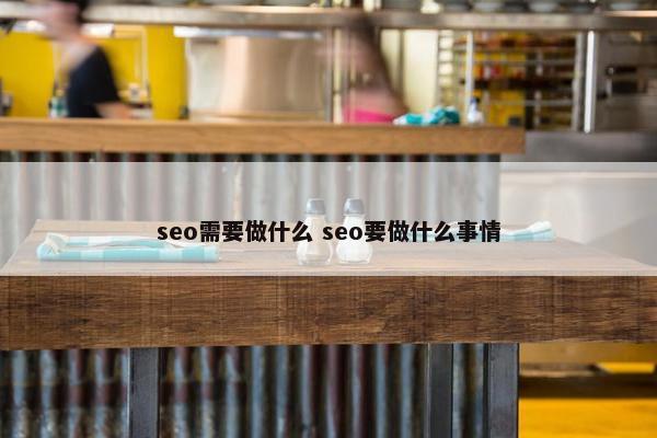 seo需要做什么 seo要做什么事情