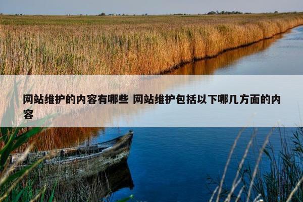 网站维护的内容有哪些 网站维护包括以下哪几方面的内容