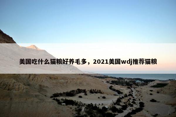 美国吃什么猫粮好养毛多，2021美国wdj推荐猫粮