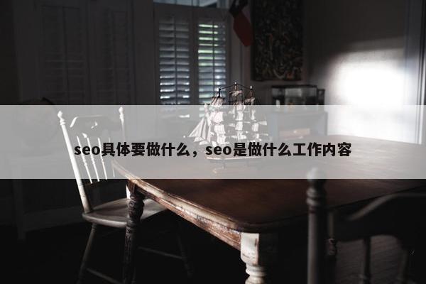 seo具体要做什么，seo是做什么工作内容