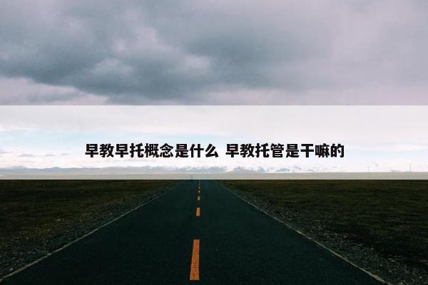 早教早托概念是什么 早教托管是干嘛的