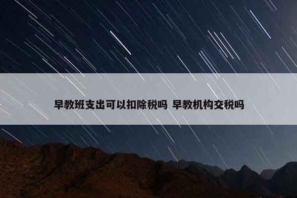 早教班支出可以扣除税吗 早教机构交税吗