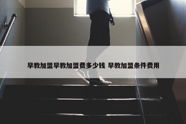 早教加盟早教加盟费多少钱 早教加盟条件费用