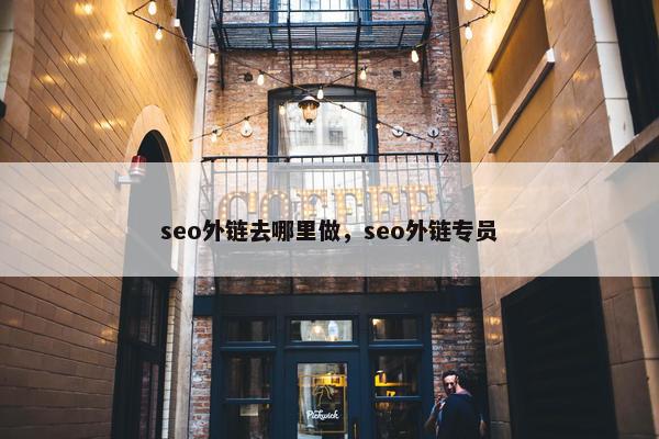 seo外链去哪里做，seo外链专员