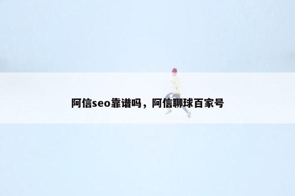 阿信seo靠谱吗，阿信聊球百家号