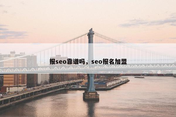 报seo靠谱吗，seo报名加盟