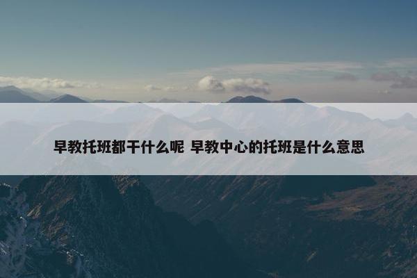 早教托班都干什么呢 早教中心的托班是什么意思