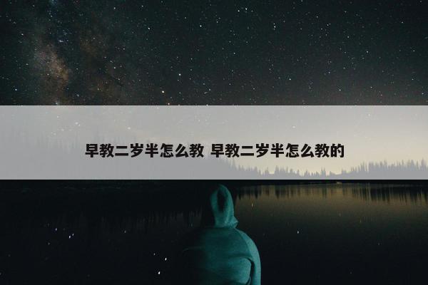 早教二岁半怎么教 早教二岁半怎么教的