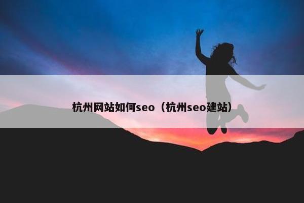 杭州网站如何seo（杭州seo建站）