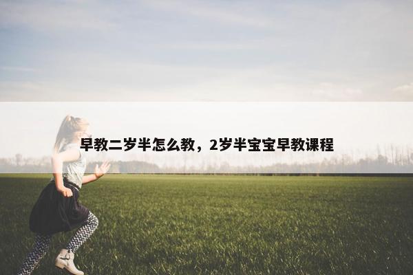 早教二岁半怎么教，2岁半宝宝早教课程