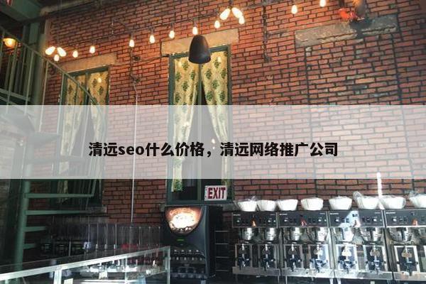 清远seo什么价格，清远网络推广公司