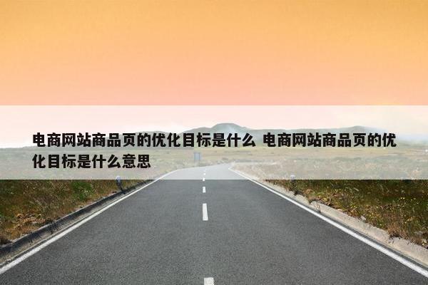 电商网站商品页的优化目标是什么 电商网站商品页的优化目标是什么意思