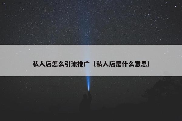 私人店怎么引流推广（私人店是什么意思）