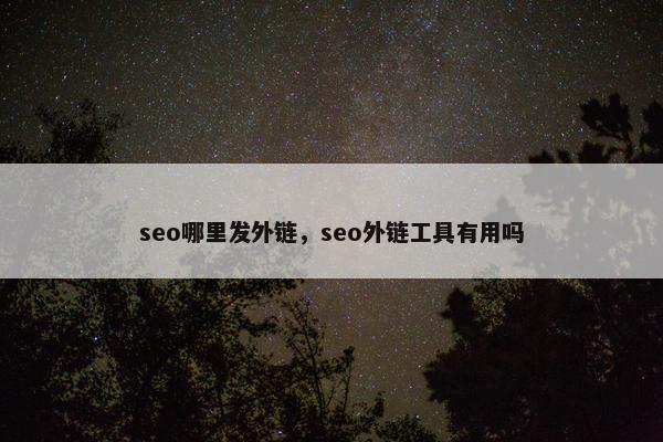 seo哪里发外链，seo外链工具有用吗