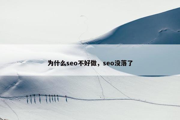 为什么seo不好做，seo没落了