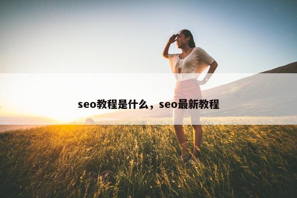 seo教程是什么，seo最新教程