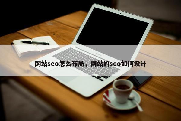 网站seo怎么布局，网站的seo如何设计