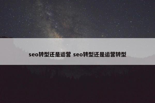 seo转型还是运营 seo转型还是运营转型