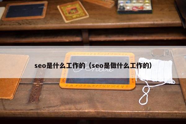 seo是什么工作的（seo是做什么工作的）