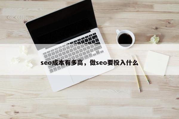 seo成本有多高，做seo要投入什么