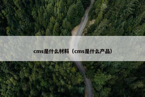 cms是什么材料（cms是什么产品）