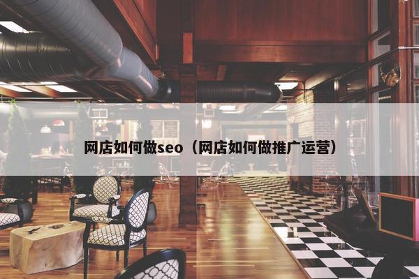 网店如何做seo（网店如何做推广运营）